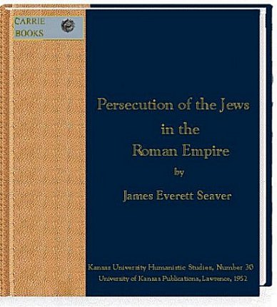 [<I>IMAGE OF THE BOOK, THE
PERSECUTION OF THE JEWS IN THE ROMAN EMPIRE (300-438)</I>, BY JAMES E.
SEAVER (1952)]